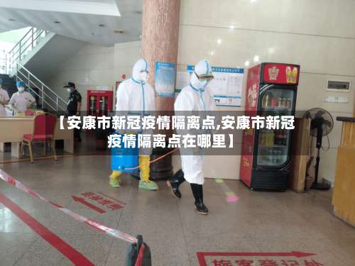 【安康市新冠疫情隔离点,安康市新冠疫情隔离点在哪里】-第1张图片