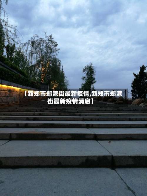 【新郑市郑港街最新疫情,新郑市郑港街最新疫情消息】-第2张图片
