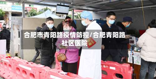 合肥市青阳路疫情防控/合肥青阳路社区医院-第1张图片