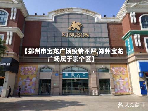 【郑州市宝龙广场疫情不严,郑州宝龙广场属于哪个区】-第1张图片