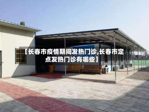 【长春市疫情期间发热门诊,长春市定点发热门诊有哪些】-第1张图片