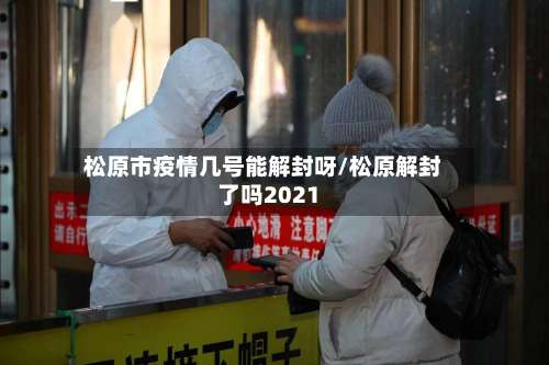 松原市疫情几号能解封呀/松原解封了吗2021-第1张图片