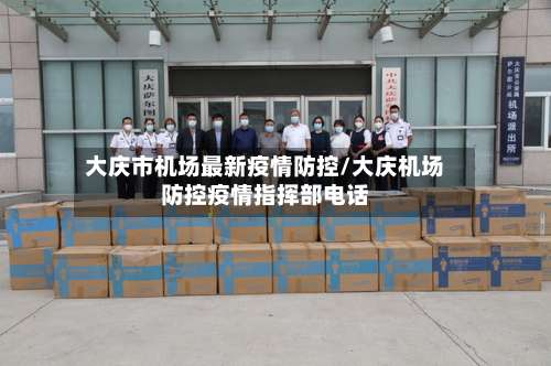 大庆市机场最新疫情防控/大庆机场防控疫情指挥部电话-第2张图片