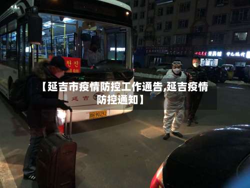 【延吉市疫情防控工作通告,延吉疫情防控通知】-第1张图片