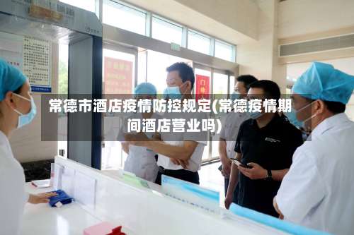 常德市酒店疫情防控规定(常德疫情期间酒店营业吗)-第1张图片