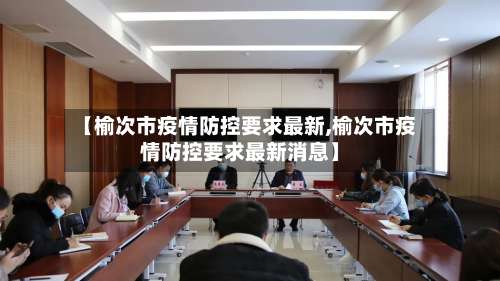 【榆次市疫情防控要求最新,榆次市疫情防控要求最新消息】-第1张图片