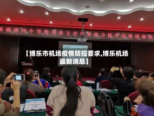 【博乐市机场疫情防控要求,博乐机场最新消息】-第1张图片