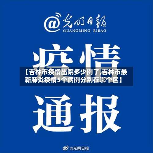 【吉林市疫情出院多少例了,吉林市最新肺炎疫情5个病例分别在哪个区】-第3张图片