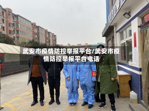 武安市疫情防控举报平台/武安市疫情防控举报平台电话-第2张图片