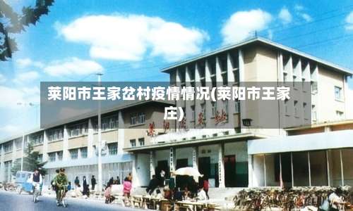 莱阳市王家岔村疫情情况(莱阳市王家庄)-第1张图片
