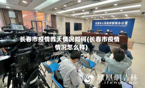 长春市疫情昨天情况如何(长春市疫情情况怎么样)-第1张图片