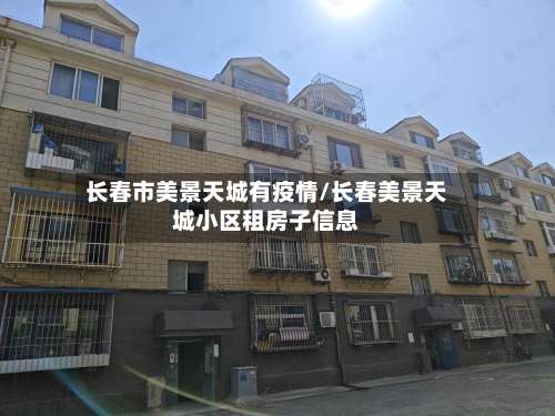 长春市美景天城有疫情/长春美景天城小区租房子信息-第1张图片