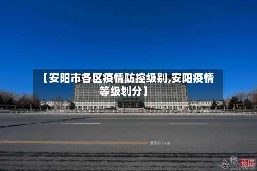 【安阳市各区疫情防控级别,安阳疫情等级划分】-第2张图片