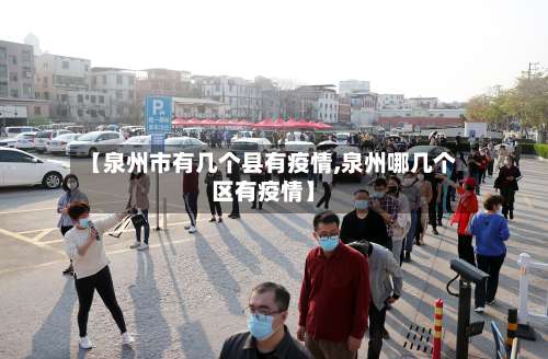 【泉州市有几个县有疫情,泉州哪几个区有疫情】-第1张图片